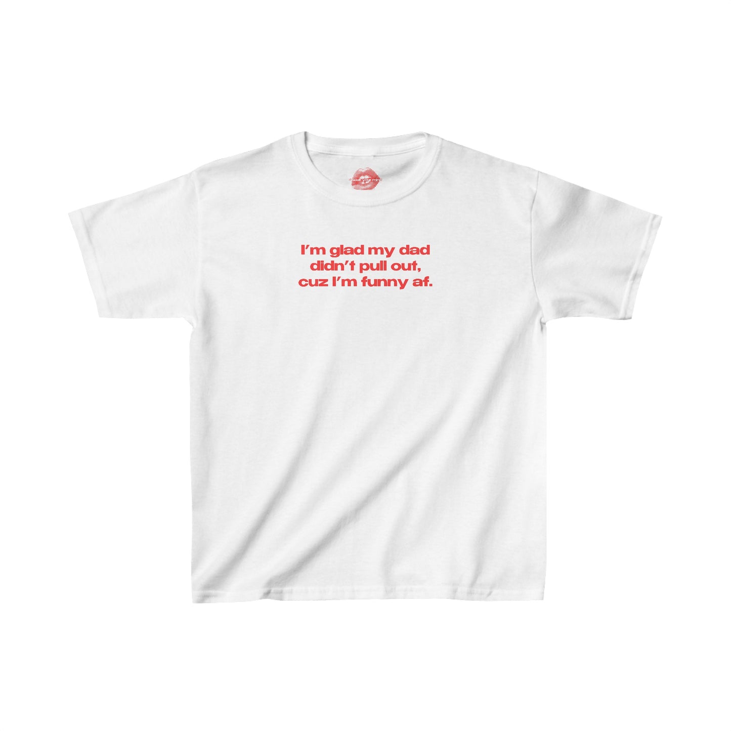 "I'm Glad My Dad Didn't Pull Out, Cuz I'm Funny Af." | Text Only | Baby Tee