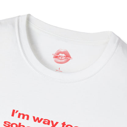 "I'm Way Too Sober For This." | Text Only | T-Shirt