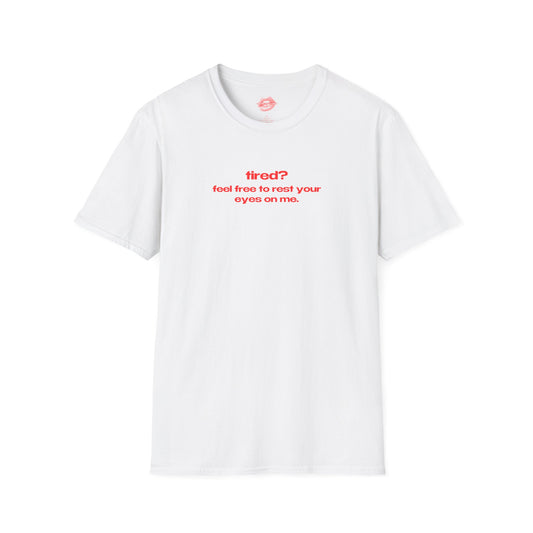 "Tired? Feel Free To Rest Your Eyes On Me." | Text Only | T-Shirt