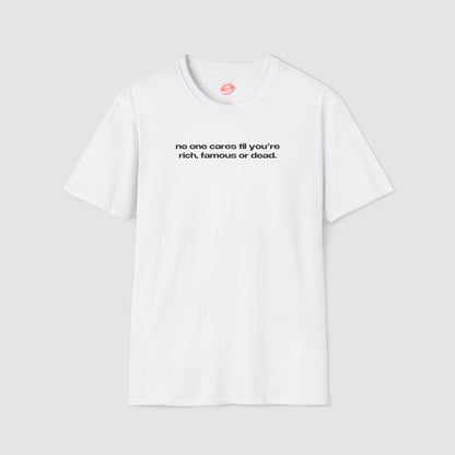 "No One Cares Til You're Rich, Famous Or Dead." | Text Only | T-Shirt