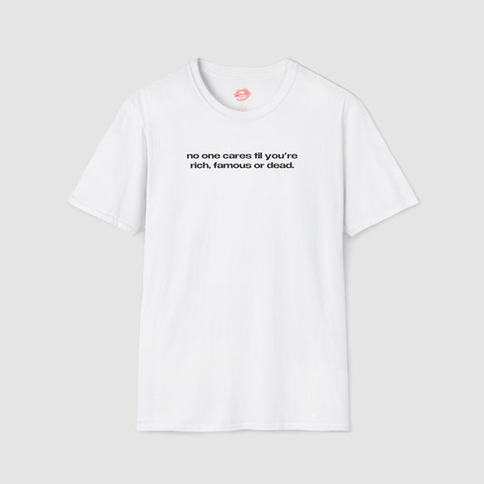 "No One Cares Til You're Rich, Famous Or Dead." | Text Only | T-Shirt