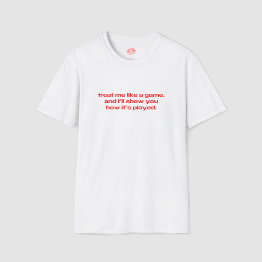 "Treat Me Like A Game, And I'll Show You How It's Played." | Text Only | T-Shirt