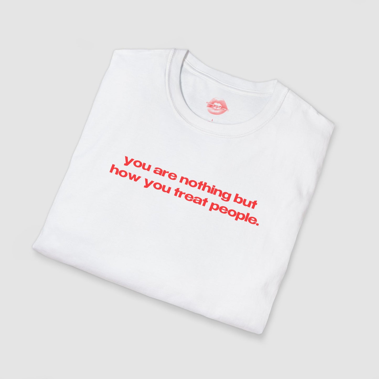 "You Are Nothing But How You Treat People." | Text Only | T-Shirt