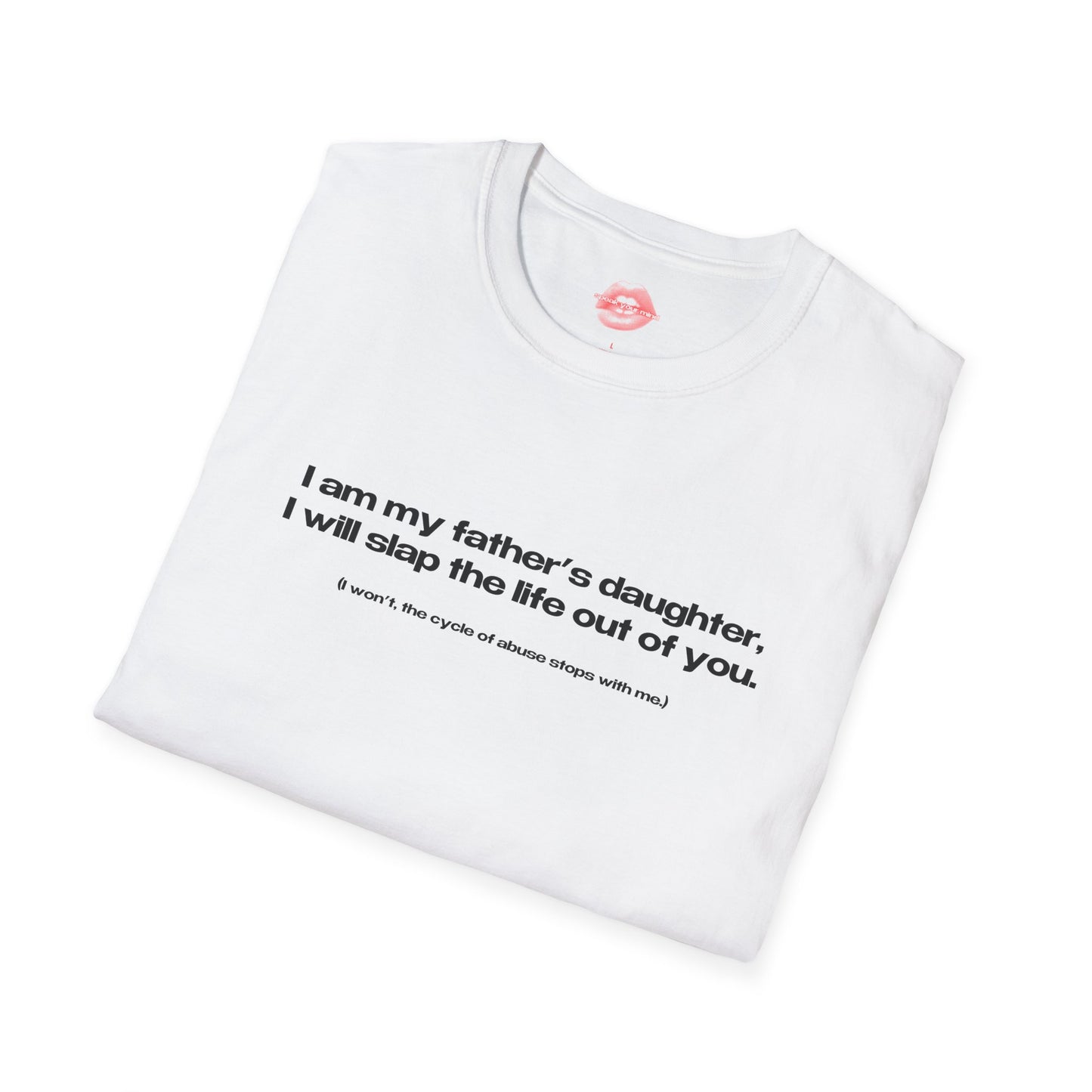 "I Am My Father's Daughter, I Will Slap The Life Out Of You. (I Won't, the Cycle Of Abuse Stops With Me.)" | Text Only | T-Shirt