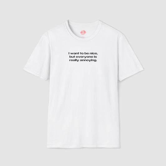 "I Want To Be Nice, But Everyone Is Really Annoying." | Text Only | T-Shirt