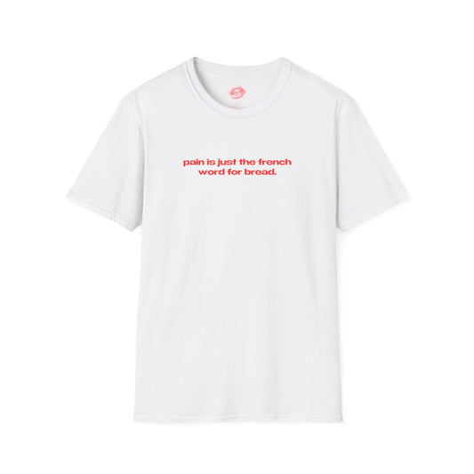 "Pain Is Just The French Word For Bread." | Text Only | T-Shirt