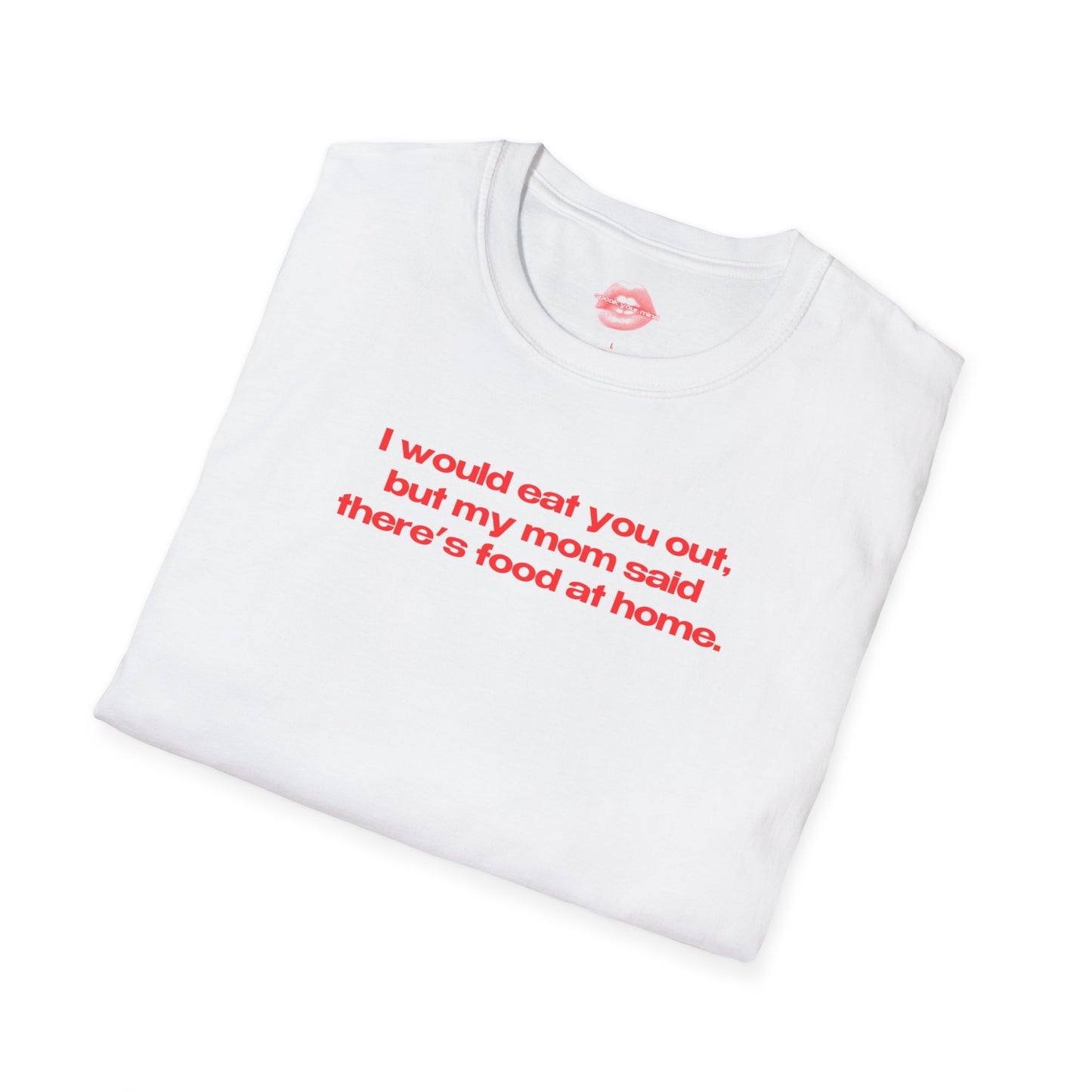 "I Would Eat You Out, But My Mom Said There's Food At Home." | Text Only | T-Shirt