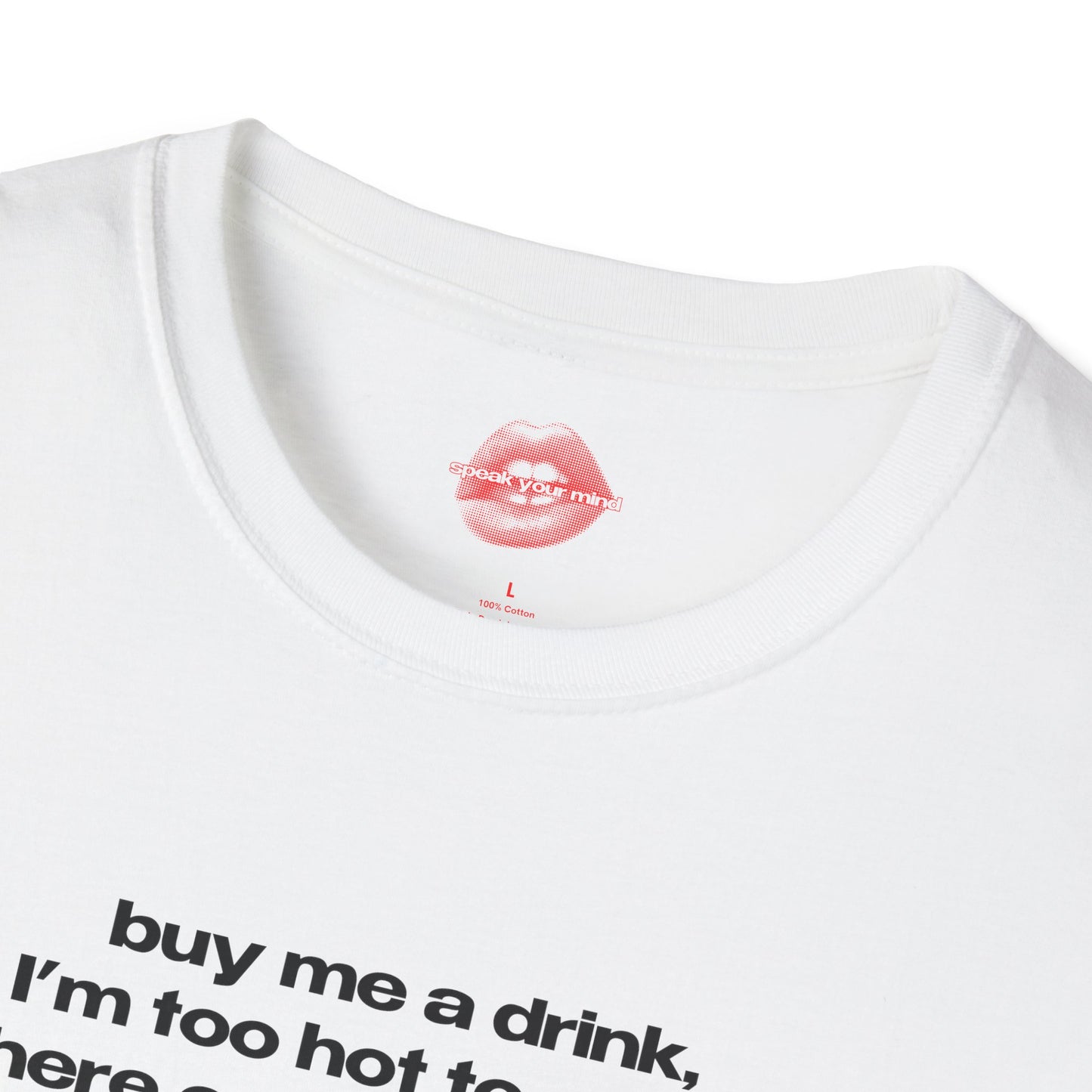 "Buy Me A Drink, I'm Too Hot To Stand Here Empty Handed." | Text Only | T-Shirt