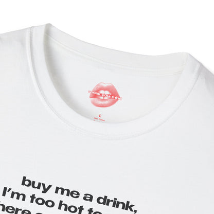 "Buy Me A Drink, I'm Too Hot To Stand Here Empty Handed." | Text Only | T-Shirt