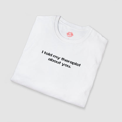"I Told My Therapist About You." | Text Only | T-Shirt