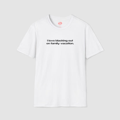 "I Love Blacking Out On Family Vacation." | Text Only | T-Shirt