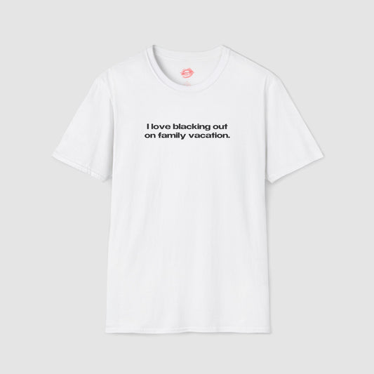"I Love Blacking Out On Family Vacation." | Text Only | T-Shirt