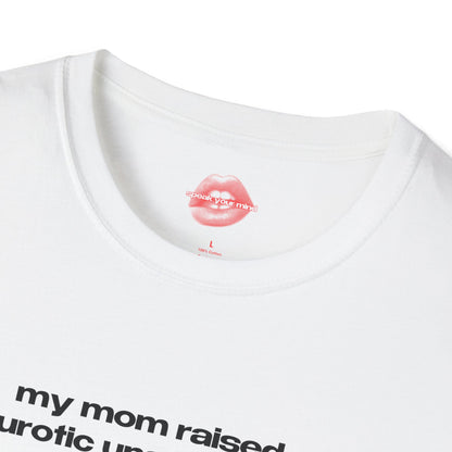 "My Mom Raised A Neurotic Unstable Mess, Not A Bitch." | Text Only | T-Shirt