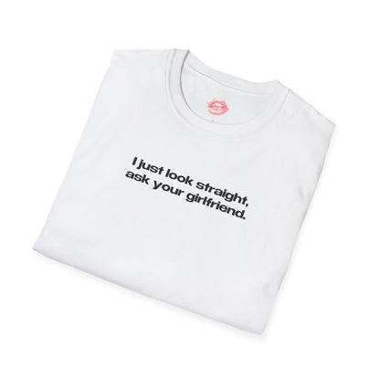 "I Just Look Straight, Ask Your Girlfriend." | Text Only | T-Shirt