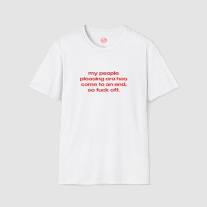 "My People Pleasing Era Has Come To An End, So Fuck Off." | Text Only | T-Shirt