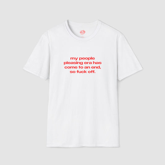 "My People Pleasing Era Has Come To An End, So Fuck Off." | Text Only | T-Shirt