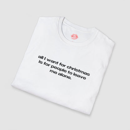 "All I Want For Christmas Is For People To Leave Me Alone." | Text Only | T-Shirt