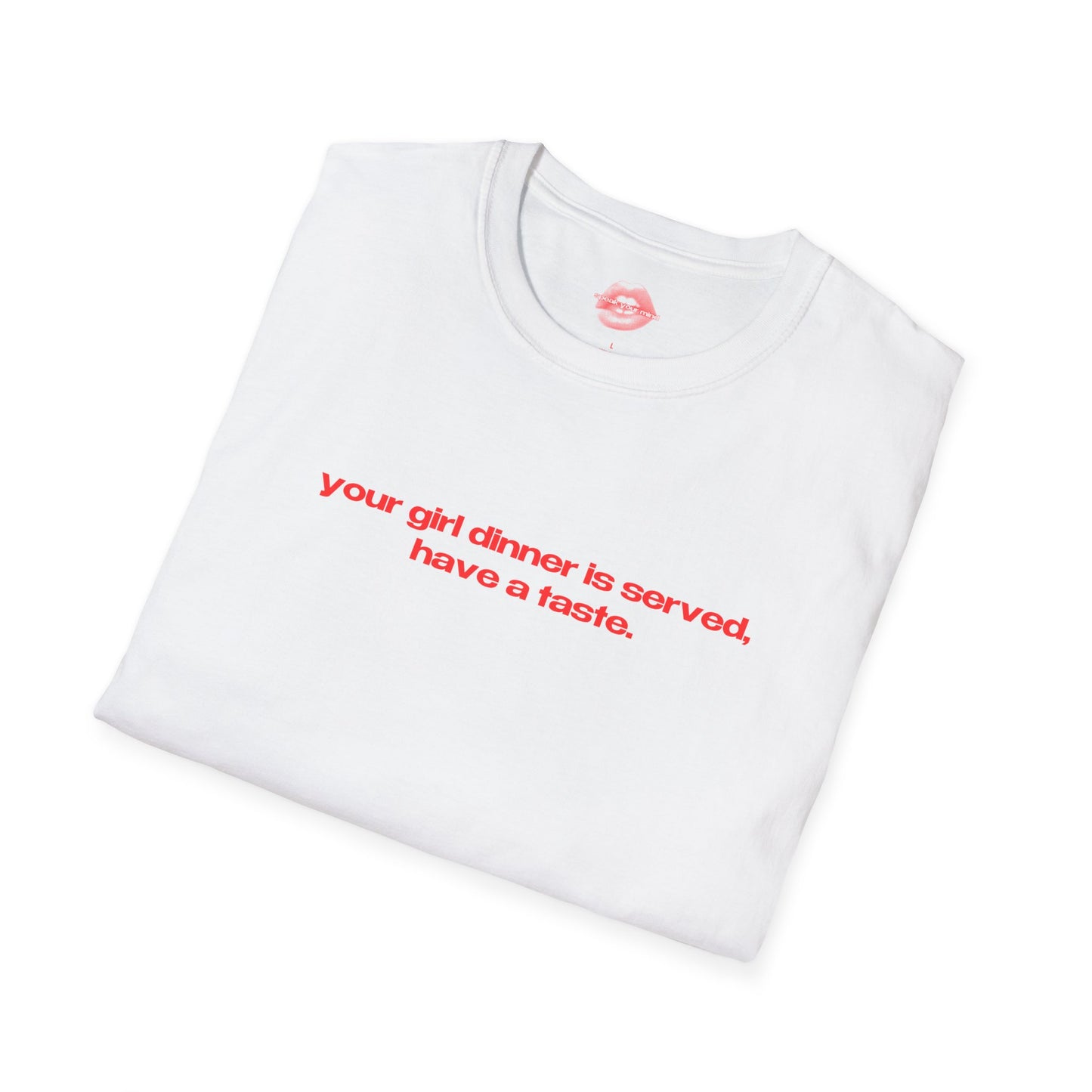 "Your Girl Dinner Is Served, Have A Taste." | Text Only | T-Shirt