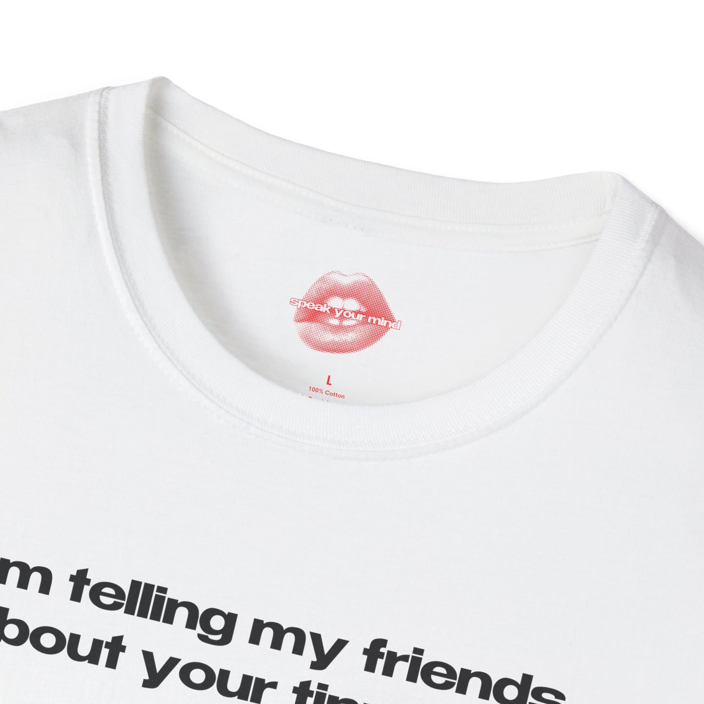 "I'm Telling My Friends About Your Tiny Dick." | Text Only | T-Shirt