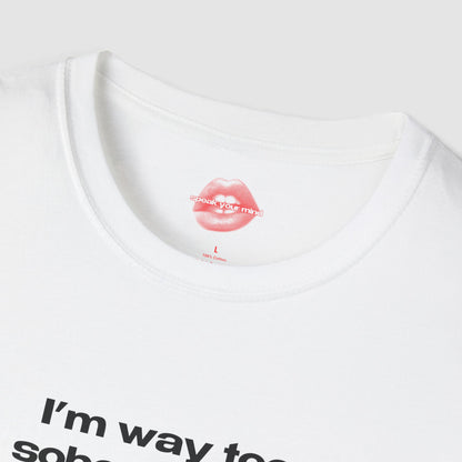 "I'm Way Too Sober For This." | Text Only | T-Shirt