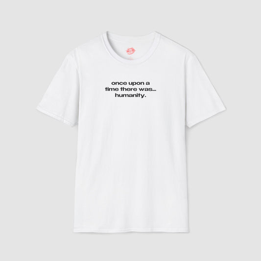 "Once Upon A Time There Was... Humanity." | Text Only | T-Shirt