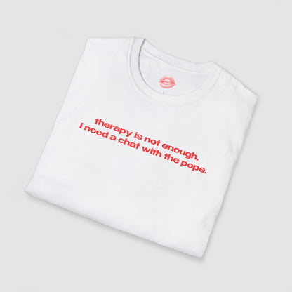 "Therapy Is Not Enough, I Need A Chat With The Pope." | Text Only | T-Shirt