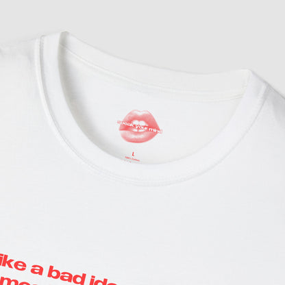 "I'm Like A Bad Idea, Irresistible But Most Likely Regrettable." | Text Only | T-Shirt