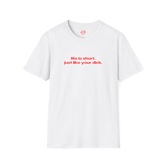 "Life Is Short, Just Like Your Dick." | Text Only | T-Shirt