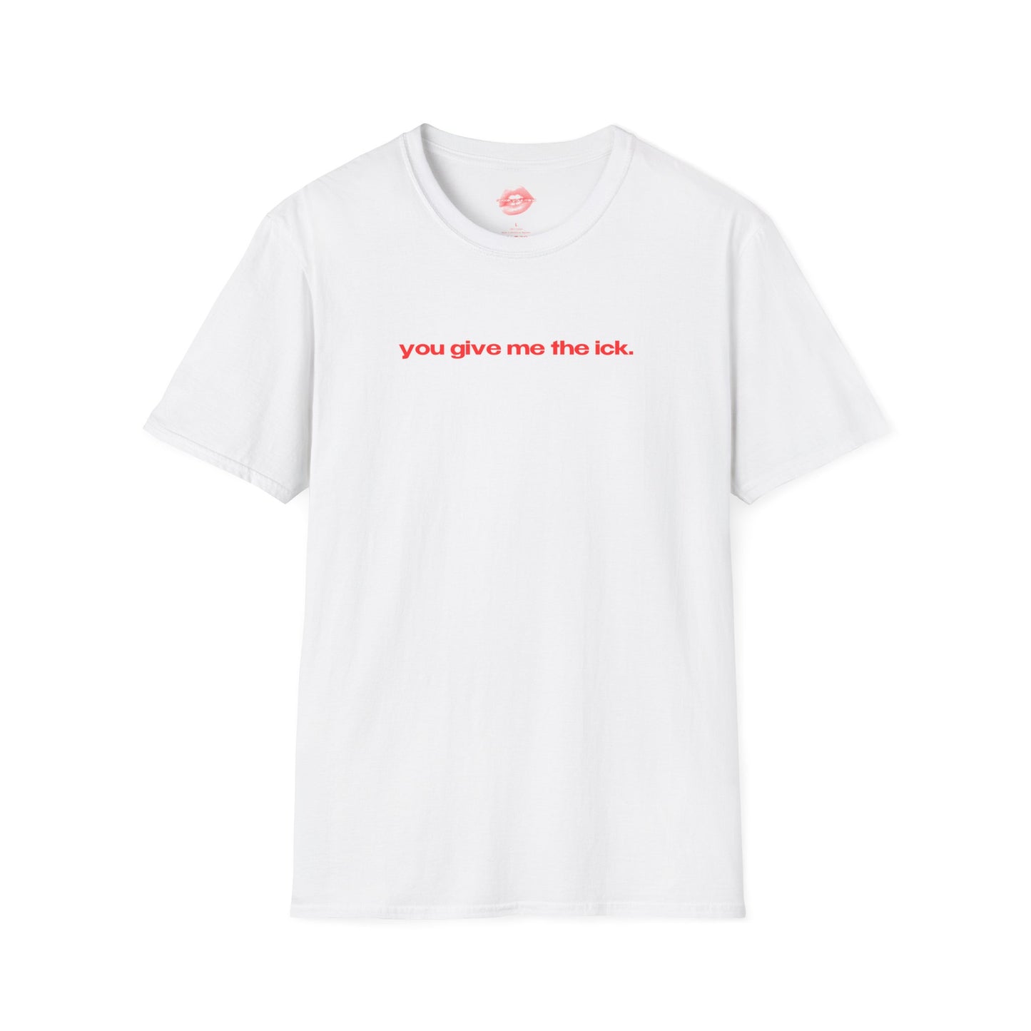 "You Give Me The Ick." | Text Only | T-Shirt