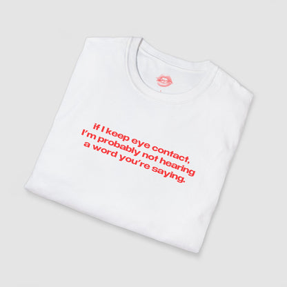 "If I Keep Eye Contact, I'm Probably Not Hearing A Word You're Saying." | Text Only | T-Shirt