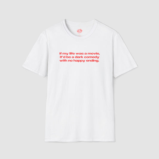 "If My Life Was A Movie, It'd Be A Dark Comedy With No Happy Ending." | Text Only | T-Shirt