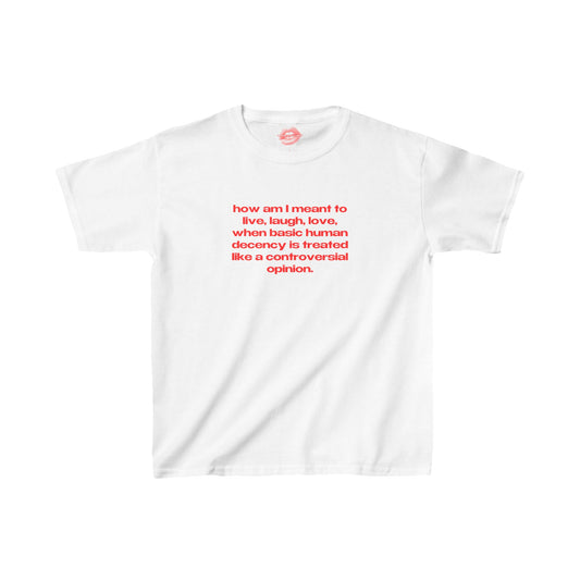 "How Am I Meant To Live, Laugh, Love, When Basic Human Decency Is Treated Like A Controversial Opinion." | Text Only | Baby Tee