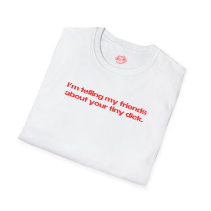 "I'm Telling My Friends About Your Tiny Dick." | Text Only | T-Shirt