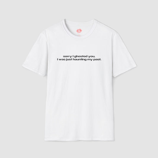 "Sorry I Ghosted You, I Was Just Haunting My Past." | Text Only | T-Shirt