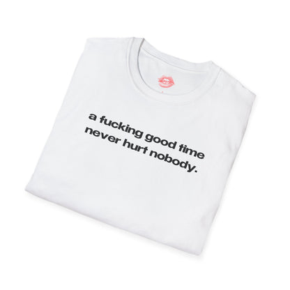 "A Fucking Good Time Never Hurt Nobody." | Text Only | T-Shirt