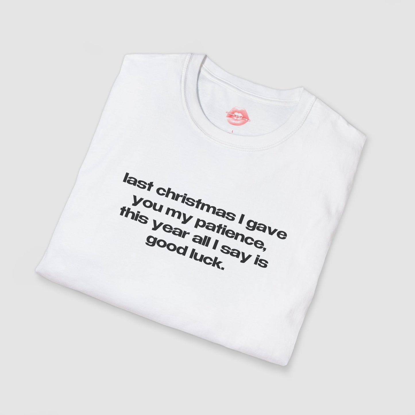 "Last Christmas I Gave You My Patience, This Year All I Say Is Good Luck." | Text Only | T-Shirt