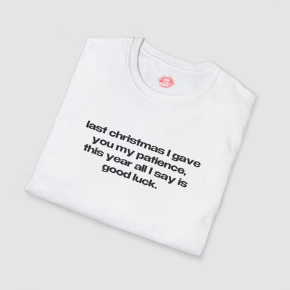 "Last Christmas I Gave You My Patience, This Year All I Say Is Good Luck." | Text Only | T-Shirt