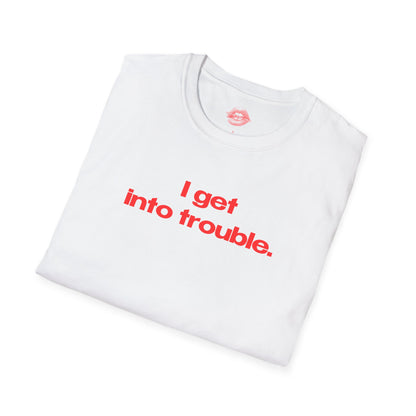 "I Get Into Trouble." | Text Only | T-Shirt