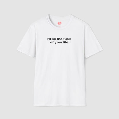 "I'll Be The Fuck Of Your Life." | Text Only | T-Shirt