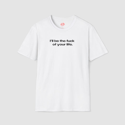 "I'll Be The Fuck Of Your Life." | Text Only | T-Shirt
