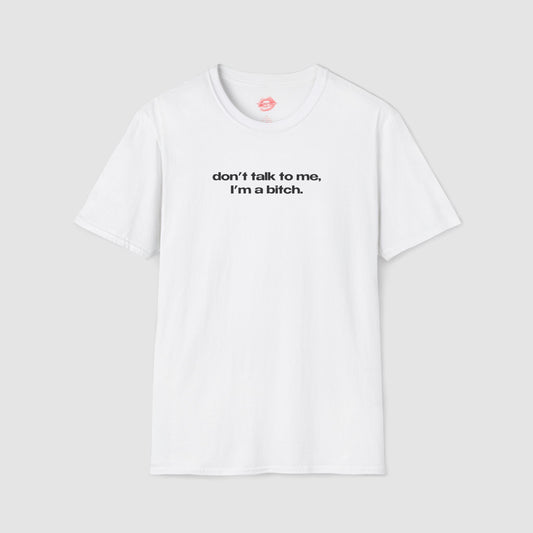 "Don't Talk To Me, I'm A Bitch." | Text Only | T-Shirt