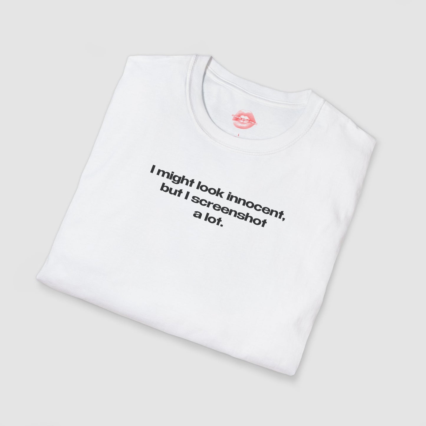 "I Might Look Innocent, But I Screenshot A Lot." | Text Only | T-Shirt