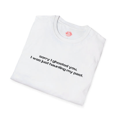 "Sorry I Ghosted You, I Was Just Haunting My Past." | Text Only | T-Shirt