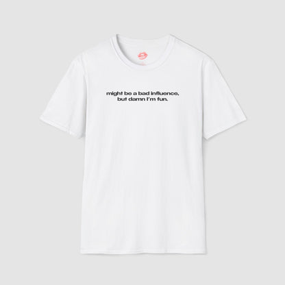 "Might Be A Bad Influence, But Damn I'm Fun." | Text Only | T-Shirt