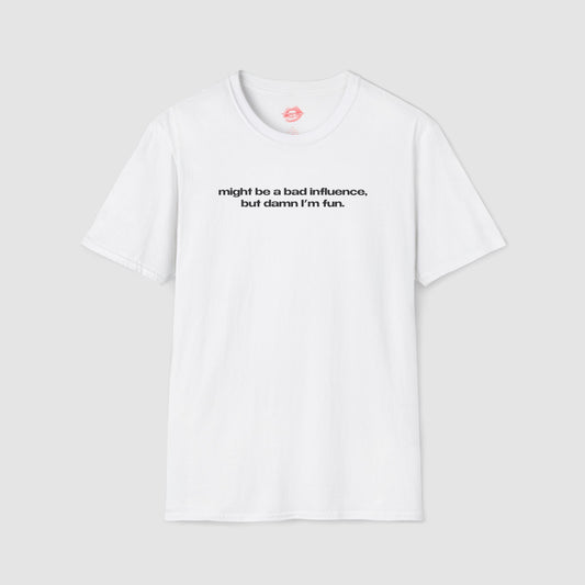 "Might Be A Bad Influence, But Damn I'm Fun." | Text Only | T-Shirt