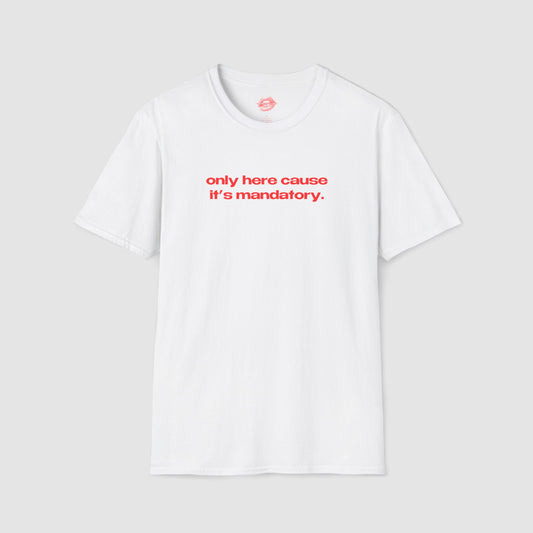 "Only Here Cause It's Mandatory." | Text Only | T-Shirt