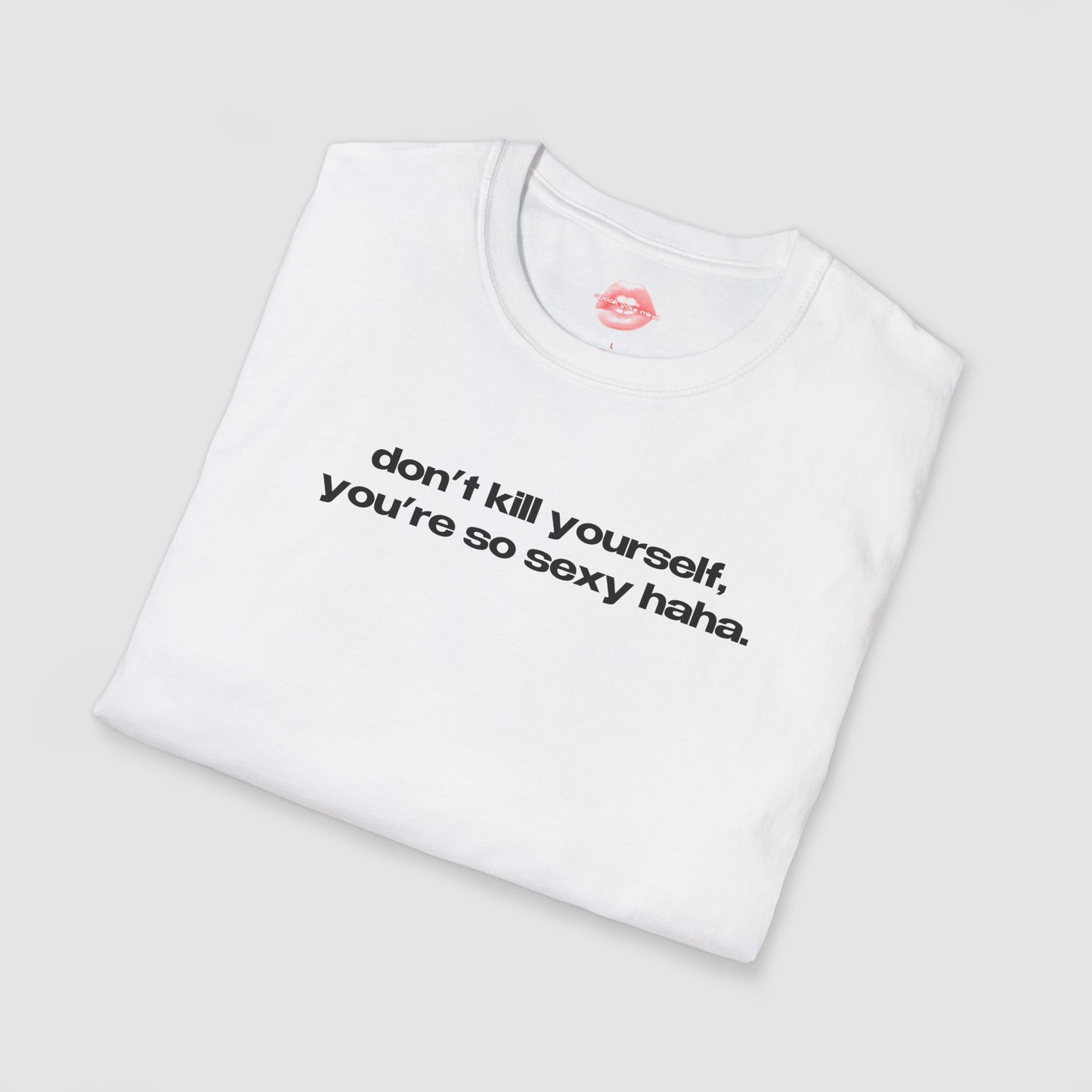"Don't Kill Yourself, You're So Sexy Haha." | Text Only | T-Shirt
