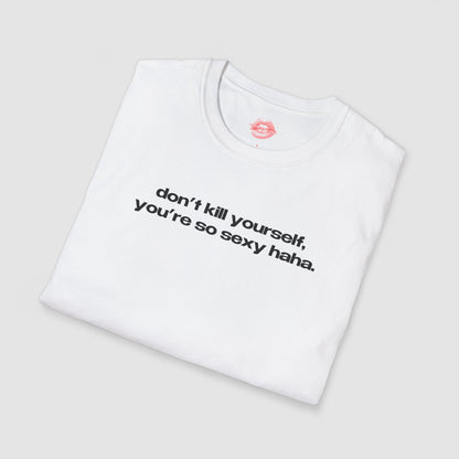 "Don't Kill Yourself, You're So Sexy Haha." | Text Only | T-Shirt