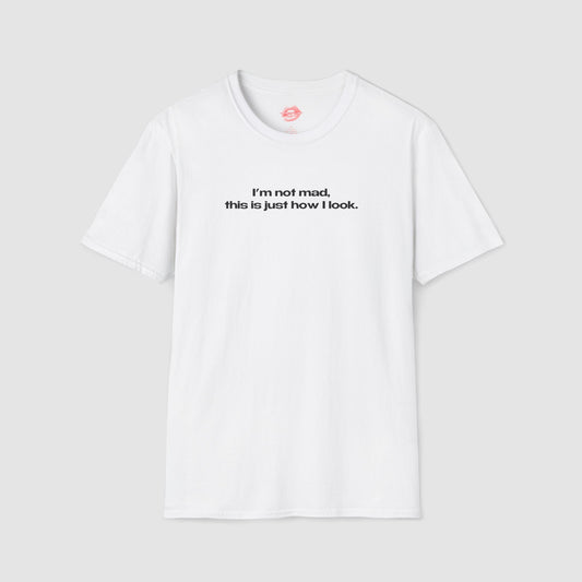 "I'm Not Mad, This Is Just How I Look." | Text Only | T-Shirt