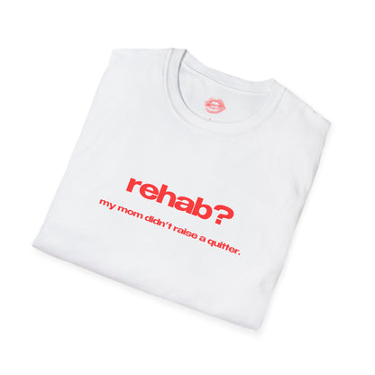 "Rehab? My Mom Didn't Raise A Quitter." | Text Only | T-Shirt